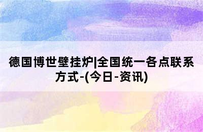 德国博世壁挂炉|全国统一各点联系方式-(今日-资讯)